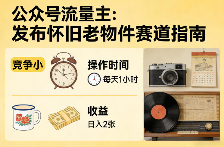 公众号流量主之发布怀旧老物件赛道，竞争小，每天操作1小时，日入2张-数码之翼