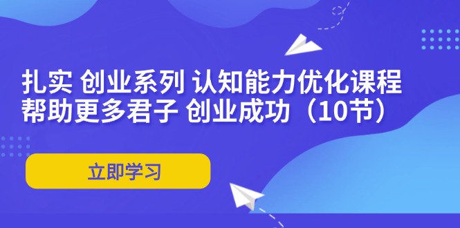 扎实 创业系列 认知能力优化课程：帮助更多君子 创业成功(10节-数码之翼