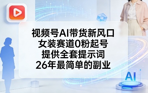 视频号AI带货新风口，女装赛道0粉起号，提供全套提示词，26年最简单的副业-数码之翼