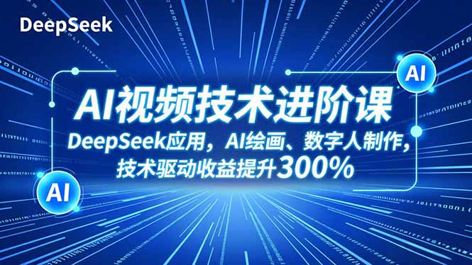 AI视频技术进阶课,DeepSeek应用、AI绘画、数字人制作,技术驱动收益提升300%-数码之翼
