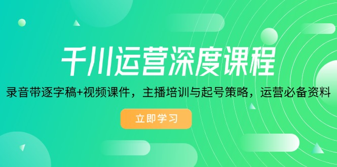 千川运营深度课程，录音带逐字稿+视频课件，主播培训与起号策略，运营…-数码之翼