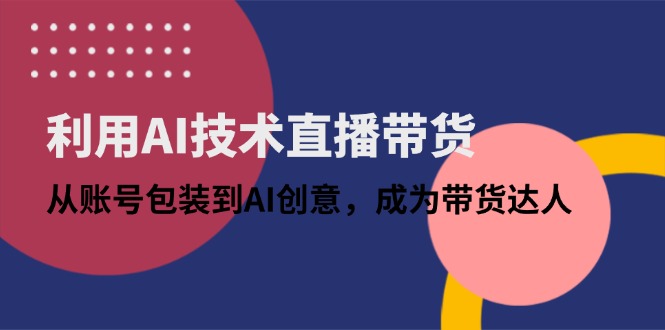 利用AI技术直播带货:从账号包装到AI创意,成为带货达人-数码之翼