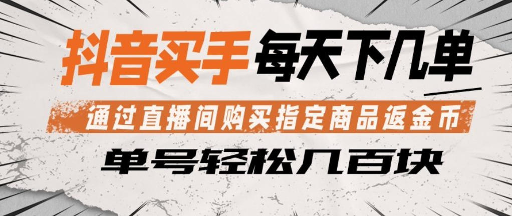 抖音买手通过直播间购买指定商品返金币，每天几单，轻松日入几张【揭秘】-数码之翼