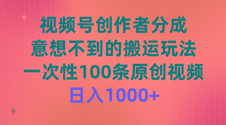 (9737期)视频号创作者分成，意想不到的搬运玩法，一次性100条原创视频，日入1000+-数码之翼