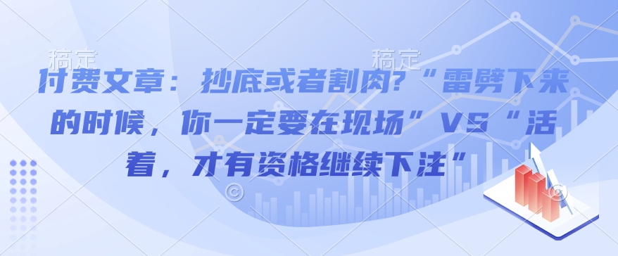 付费文章：抄底或者割肉?“雷劈下来的时候，你一定要在现场”VS“活着，才有资格继续下注”-数码之翼