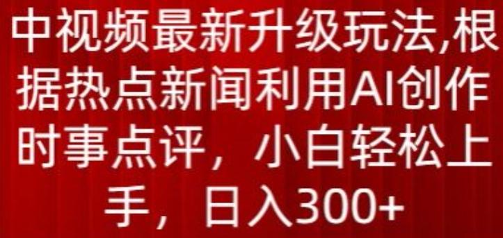 中视频最新升级玩法,根据热点新闻利用AI创作时事点评,日入300+【揭秘】-数码之翼
