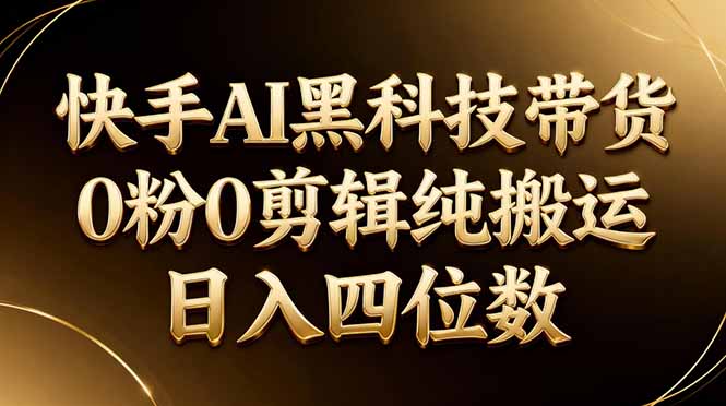 26年最新快手AI黑科技带货，0粉0剪辑，纯搬运，日入四位数-数码之翼