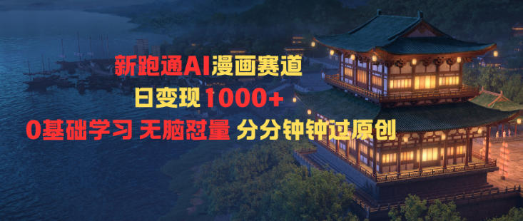 新跑通AI漫画赛道日变现1k+0基础学习无脑怼量分分钟钟过原创-数码之翼