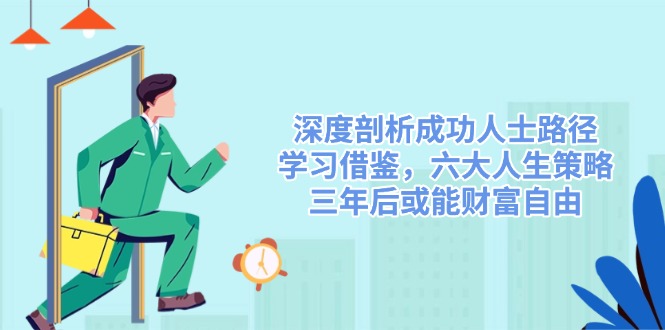 深度剖析成功人士路径，学习借鉴，六大人生策略，三年后或能财富自由-数码之翼