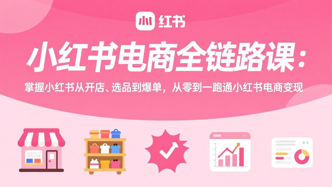 小红书电商全链路课：掌握小红书从开店、选品到爆单，从零到一跑通小红书电商变现-数码之翼