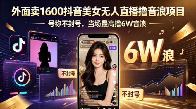 外面卖1600抖音美女无人直播撸音浪项目，号称不封号，当场最高撸6W音浪！【附详细教程】-数码之翼