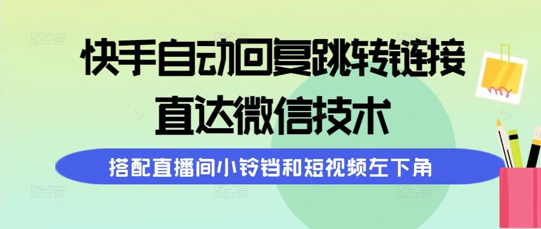 (9808期)快手自动回复跳转链接，直达微信技术，搭配直播间小铃铛和短视频左下角-数码之翼