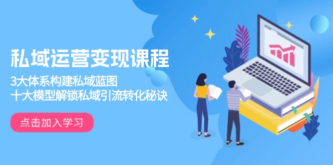 私域运营变现课程，3大体系构建私域蓝图，十大模型解锁私域引流转化秘诀-数码之翼