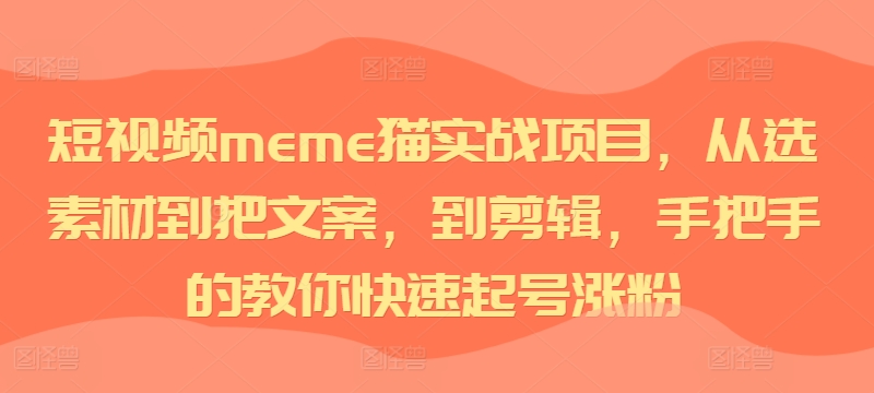 短视频meme猫实战项目，从选素材到把文案，到剪辑，手把手的教你快速起号涨粉-数码之翼