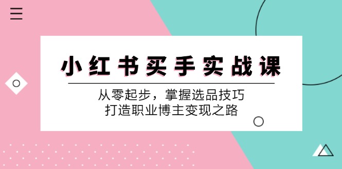 小红书买手实战课:从零起步,掌握选品技巧,打造职业博主变现之路-数码之翼
