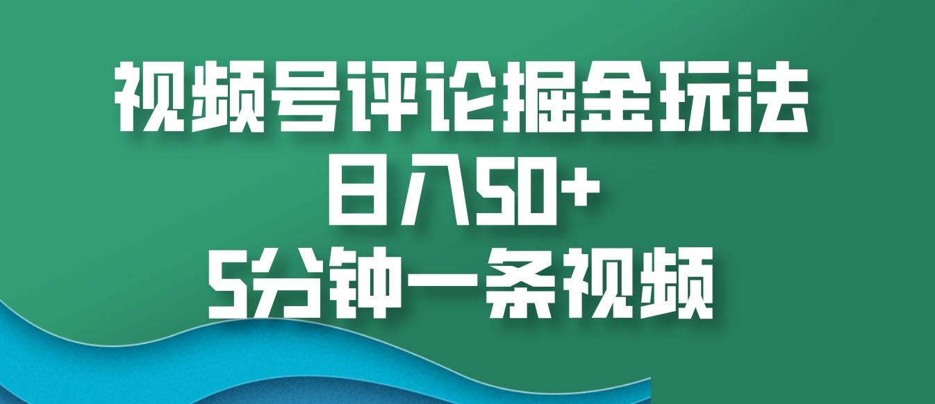 视频号评论掘金玩法，日入50+，5分钟一条视频-数码之翼