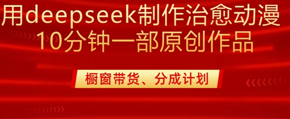 用deepseek制作治愈系漫剪,20分钟一部纯原创作品,多种变现渠道外面收费980-数码之翼