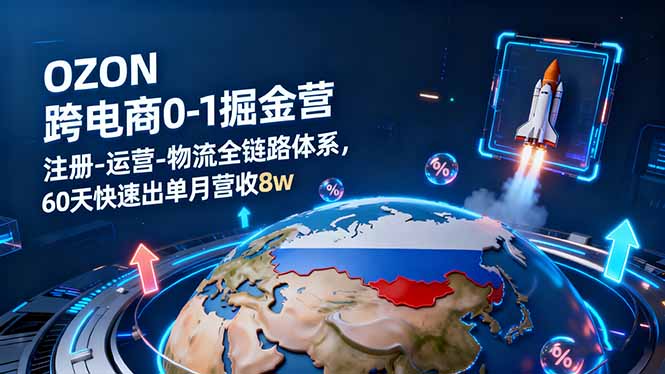 OZON跨境电商0-1掘金营：注册-运营-物流全链路体系，60天快速出单月营收8w-数码之翼