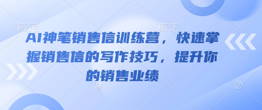 AI神笔销售信训练营，快速掌握销售信的写作技巧，提升你的销售业绩-数码之翼