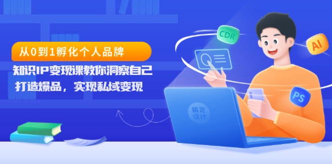 从0到1孵化个人品牌，知识IP变现课教你洞察自己，打造爆品，实现私域变现-数码之翼