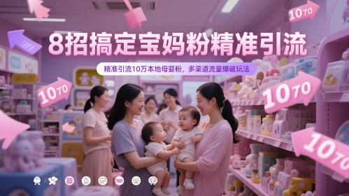 8招搞定宝妈粉精准引流，精准引流10万本地母婴粉，多渠道流量爆破玩法-数码之翼
