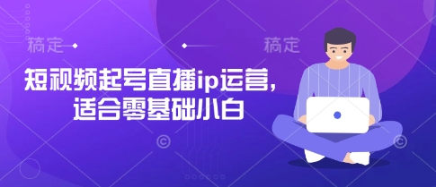 短视频起号直播ip运营，适合零基础小白-数码之翼