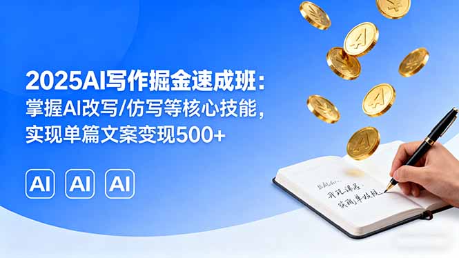 2025AI写作掘金速成班：掌握AI改写/仿写等核心技能，实现单篇文案变现500+-数码之翼