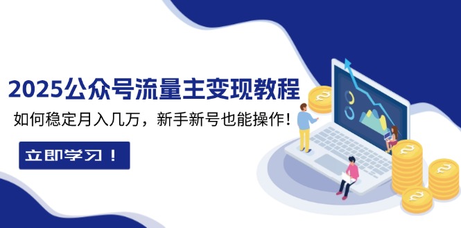 2025众公号流量主变现教程：如何稳定月入几万，新手新号也能操作-数码之翼