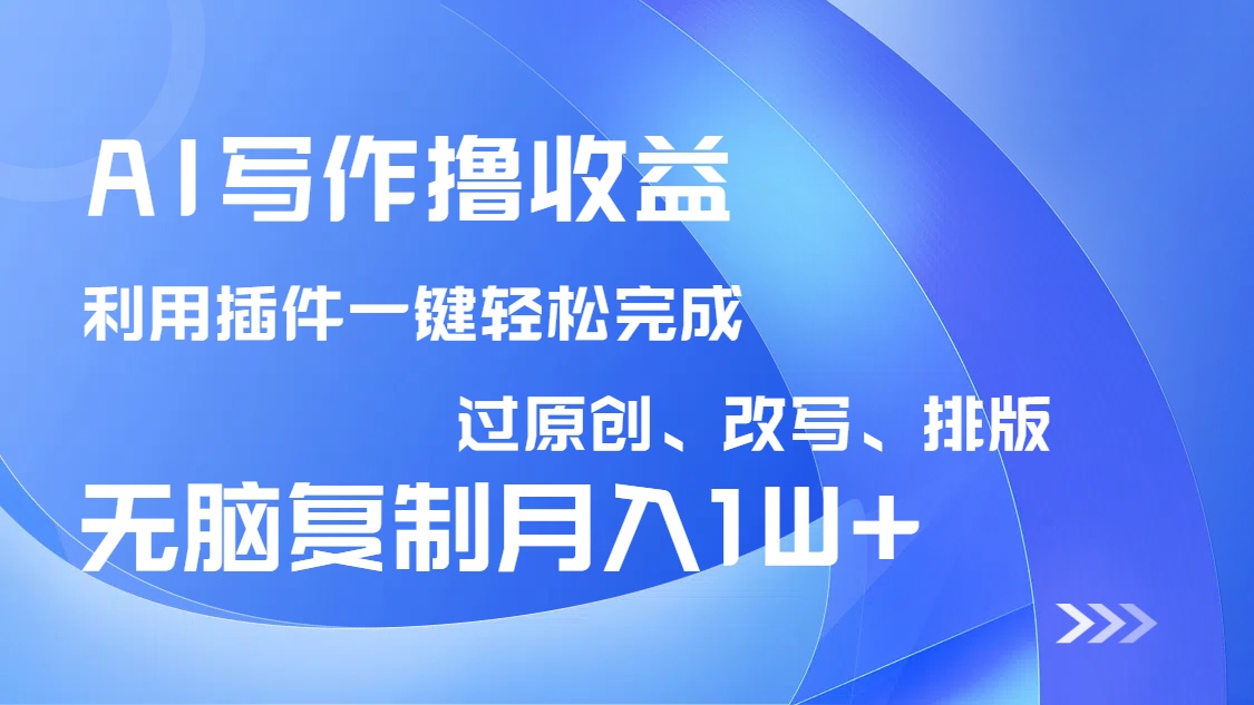 AI写作撸收益,利用插件改写排版100%过原创,小白无脑复制粘贴月入10000+-数码之翼