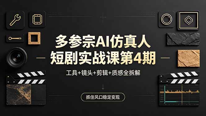 多参宗AI仿真人短剧实战课第4期，工具+镜头+剪辑+质感全拆解，抓住风口稳定变现-数码之翼