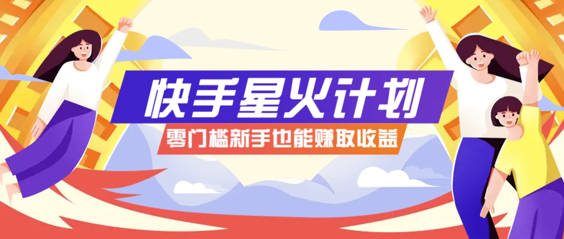 快手星火计划，零门槛、零粉丝也能参与，而且收益可观，一条视频爆赚7000+！-数码之翼