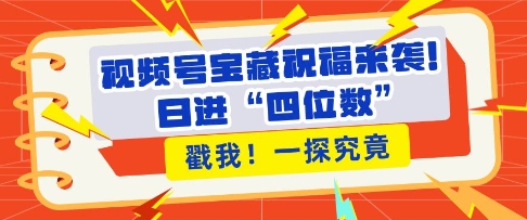 视频号宝藏祝福来袭，粉丝无忧扩张，带货效能翻倍，日进“四位数” 近在咫尺-数码之翼