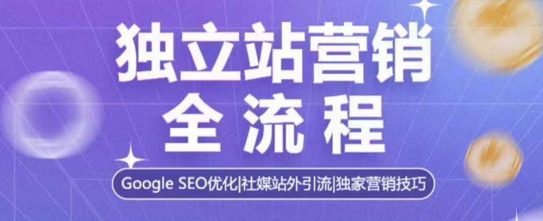 独立站营销全流程，Google SEO优化，社媒站外引流，独家营销技巧-数码之翼