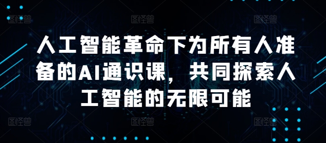 人工智能革命下为所有人准备的AI通识课，共同探索人工智能的无限可能-数码之翼