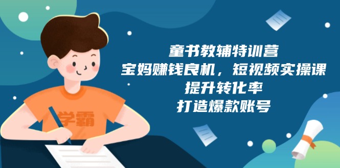 童书教辅特训营，宝妈赚钱良机，短视频实操课，提升转化率，打造爆款账号-数码之翼
