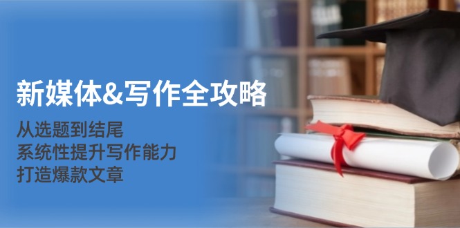 新媒体&写作全攻略：从选题到结尾，系统性提升写作能力，打造爆款文章-数码之翼