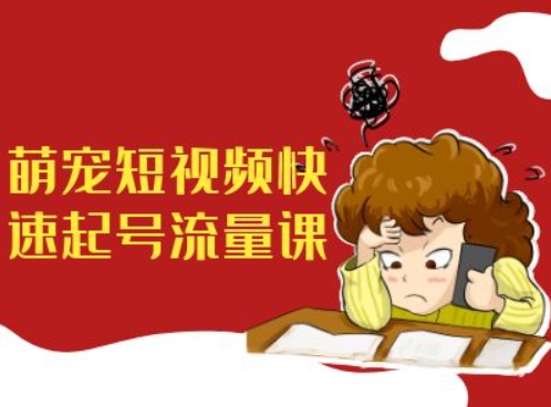 萌宠短视频快速起号流量课，短视频带货宠物新风口-数码之翼
