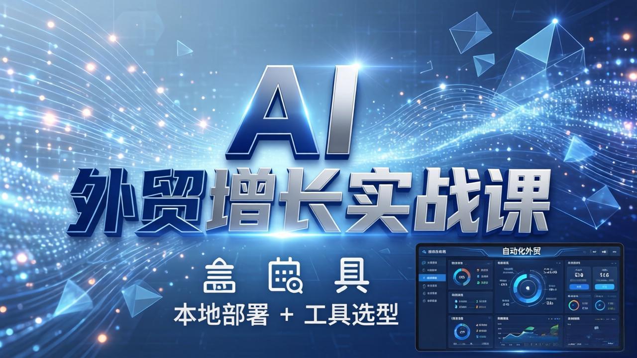 AI 外贸增长实战课:本地部署 + 工具选型,一站式搭建可落地自动化外贸系统-数码之翼