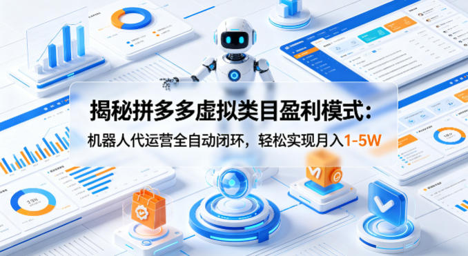 揭秘拼多多虚拟类目盈利模式：机器人代运营全自动闭环，轻松实现月入1-5W-数码之翼