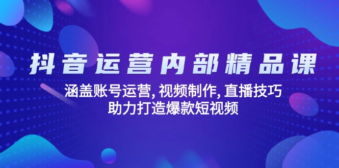 抖音运营内部精品课：涵盖账号运营, 视频制作, 直播技巧, 助力打造爆款…-数码之翼