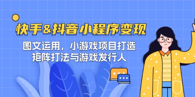 快手&抖音-小程序变现 图文运用/小游戏项目打造/矩阵打法与游戏发行人-数码之翼