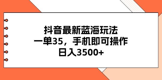 抖音最新蓝海玩法，一单35，手机即可操作，日入3500+，不了解一下真是...-数码之翼