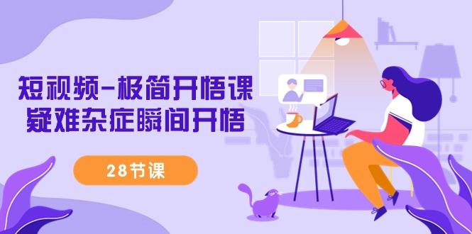 短视频-极简开悟课，疑难杂症瞬间开悟(28节课)-数码之翼