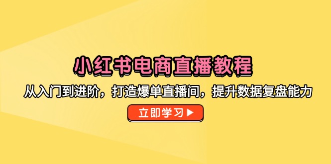 小红书电商直播教程，从入门到进阶，打造爆单直播间，提升数据复盘能力-数码之翼