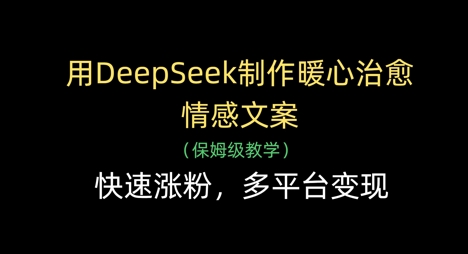 用DeepSeek制作暖心治愈情感文案，快速涨粉，多平台变现-数码之翼
