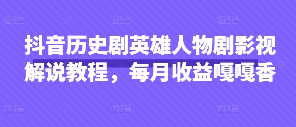 抖音历史剧英雄人物剧影视解说教程，每月收益嘎嘎香-数码之翼