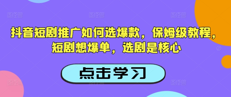 抖音短剧推广如何选爆款，保姆级教程，短剧想爆单，选剧是核心-数码之翼