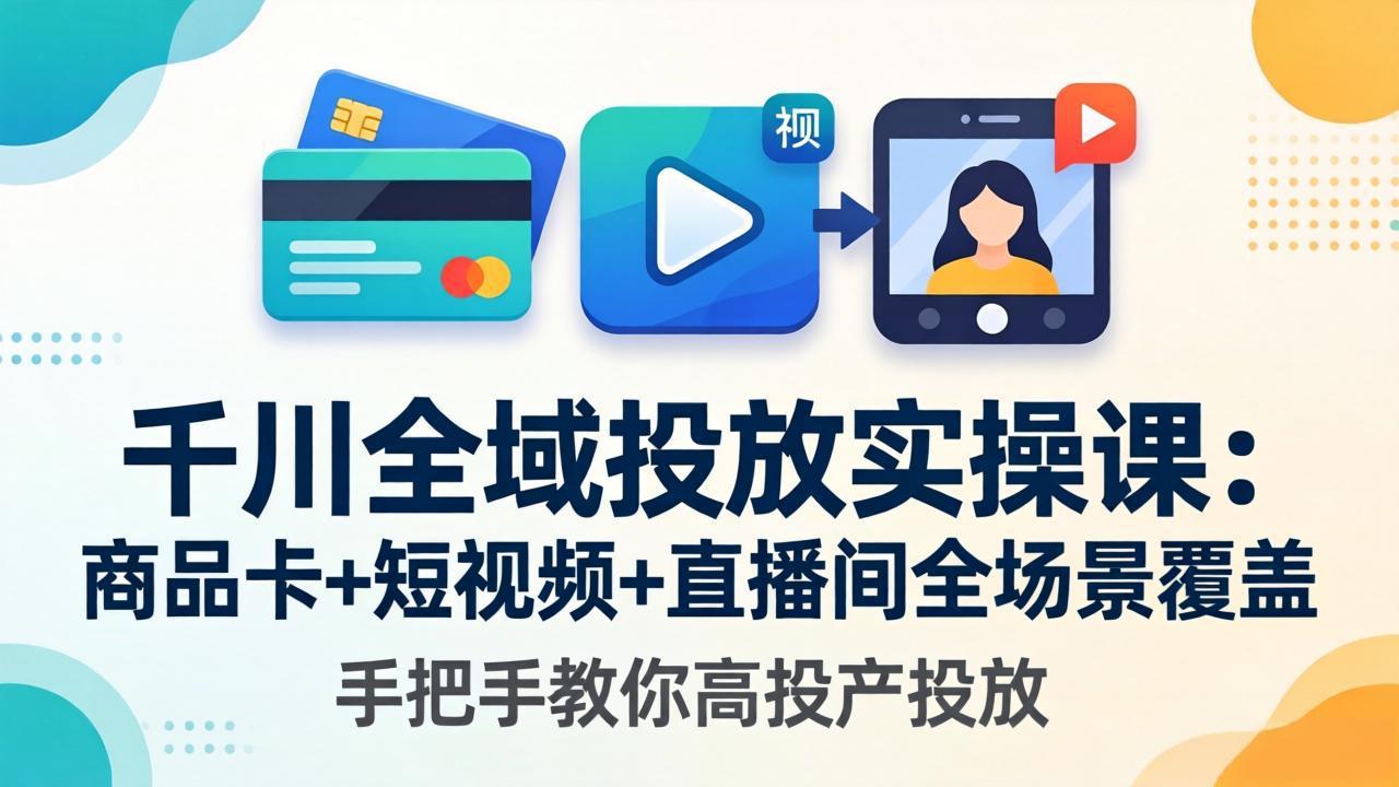 千川全域投放实操课-更新4月30：商品卡+短视频+直播间全场景覆盖，手把手教你高投产投放-数码之翼