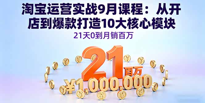 淘宝运营实战9月课程:从开店到爆款打造10大核心模块,21天0到月销百万-数码之翼