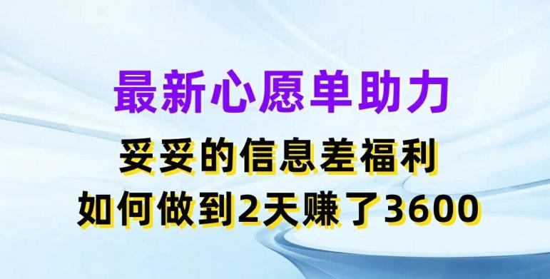 最新心愿单助力，妥妥的信息差福利，两天赚了3.6K【揭秘】-数码之翼